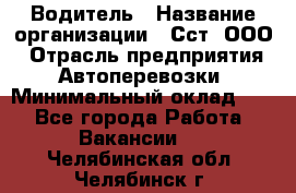 Водитель › Название организации ­ Сст, ООО › Отрасль предприятия ­ Автоперевозки › Минимальный оклад ­ 1 - Все города Работа » Вакансии   . Челябинская обл.,Челябинск г.